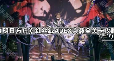 《明日方舟》红丝绒ADEX突袭全关卡攻略