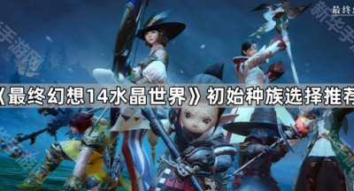 《最终幻想14水晶世界》初始种族选择推荐