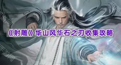 《射雕》华山风华石之刃收集攻略